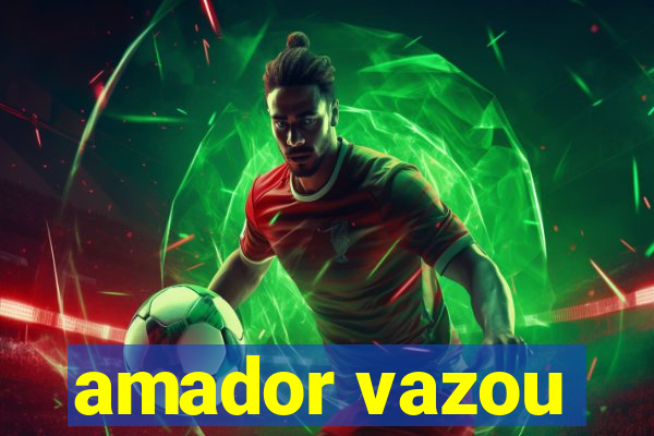 amador vazou